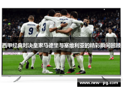 西甲经典对决皇家马德里与塞维利亚的精彩瞬间回顾