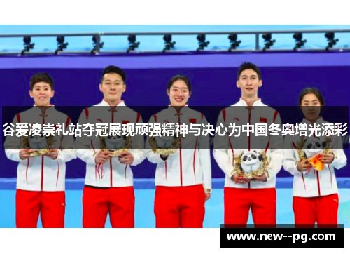 谷爱凌崇礼站夺冠展现顽强精神与决心为中国冬奥增光添彩