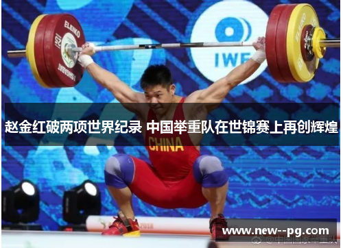 赵金红破两项世界纪录 中国举重队在世锦赛上再创辉煌