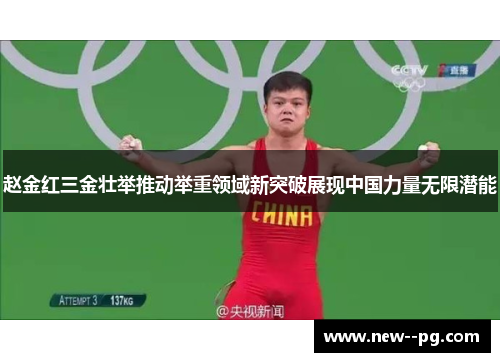 赵金红三金壮举推动举重领域新突破展现中国力量无限潜能