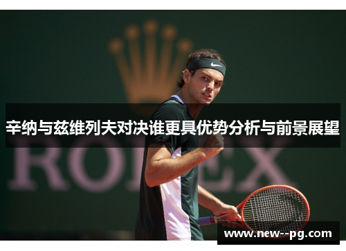 辛纳与兹维列夫对决谁更具优势分析与前景展望