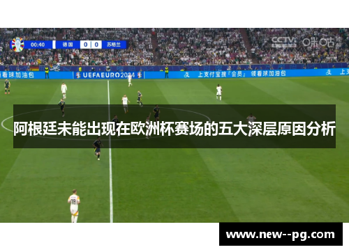 阿根廷未能出现在欧洲杯赛场的五大深层原因分析