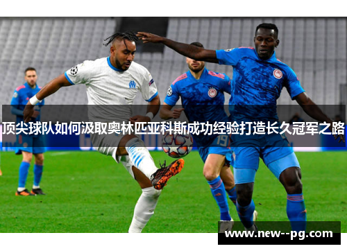 顶尖球队如何汲取奥林匹亚科斯成功经验打造长久冠军之路