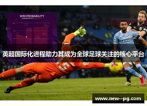 英超国际化进程助力其成为全球足球关注的核心平台