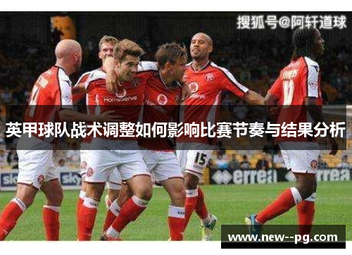 英甲球队战术调整如何影响比赛节奏与结果分析