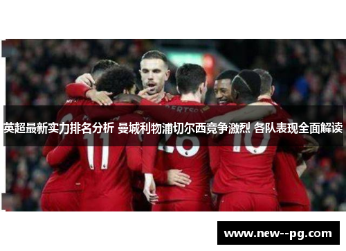 英超最新实力排名分析 曼城利物浦切尔西竞争激烈 各队表现全面解读
