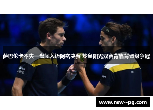 萨巴伦卡不失一盘闯入迈阿密决赛 炒皇阳光双赛背靠背晋级争冠