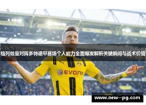 格列兹曼对阵多特德甲赛场个人能力全面爆发解析关键瞬间与战术价值