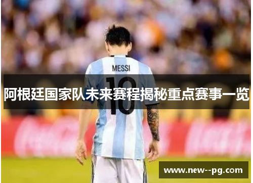 阿根廷国家队未来赛程揭秘重点赛事一览