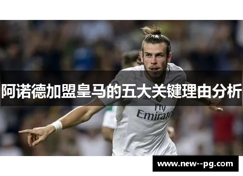 阿诺德加盟皇马的五大关键理由分析