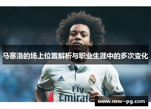 马塞洛的场上位置解析与职业生涯中的多次变化