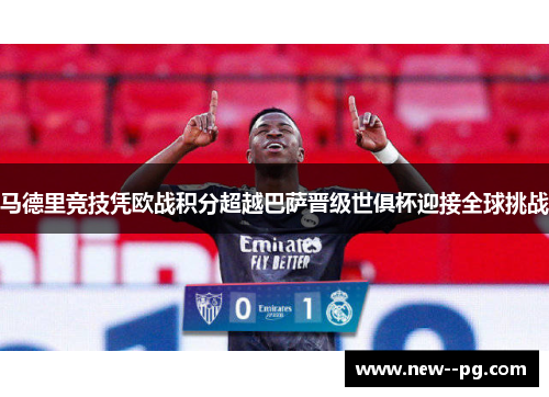 马德里竞技凭欧战积分超越巴萨晋级世俱杯迎接全球挑战