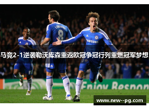马竞2-1逆袭勒沃库森重返欧冠争冠行列重燃冠军梦想