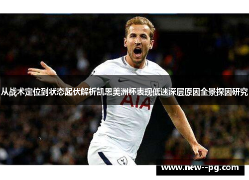 从战术定位到状态起伏解析凯恩美洲杯表现低迷深层原因全景探因研究