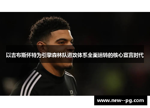 以吉布斯怀特为引擎森林队进攻体系全面运转的核心宣言时代