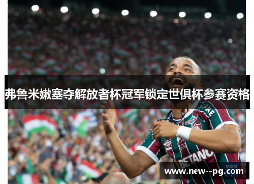 弗鲁米嫩塞夺解放者杯冠军锁定世俱杯参赛资格