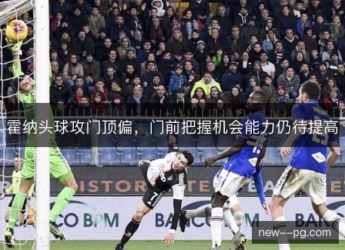 霍纳头球攻门顶偏，门前把握机会能力仍待提高